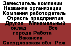 Заместитель компании › Название организации ­ Компания-работодатель › Отрасль предприятия ­ Другое › Минимальный оклад ­ 35 000 - Все города Работа » Вакансии   . Свердловская обл.,Реж г.